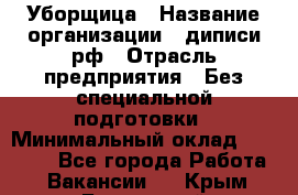 Уборщица › Название организации ­ диписи.рф › Отрасль предприятия ­ Без специальной подготовки › Минимальный оклад ­ 27 000 - Все города Работа » Вакансии   . Крым,Бахчисарай